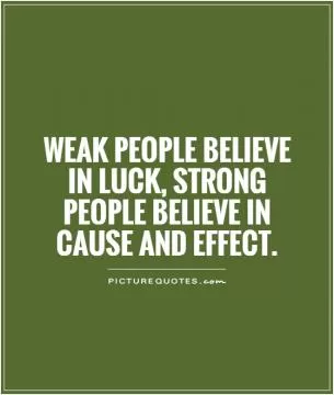 Weak people believe in luck, strong people believe in cause and effect Picture Quote #1