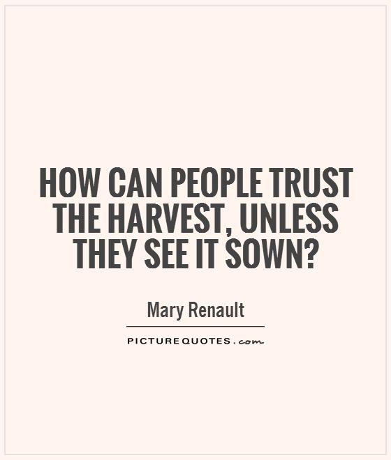 How can people trust the harvest, unless they see it sown? Picture Quote #1