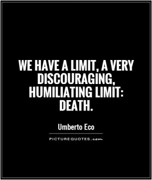 We have a limit, a very discouraging, humiliating limit: death Picture Quote #1