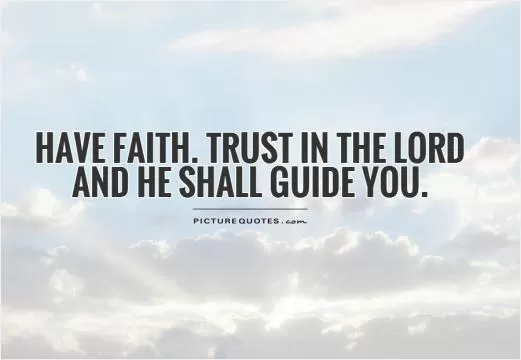 Have faith. Trust in the Lord and he shall guide you Picture Quote #1