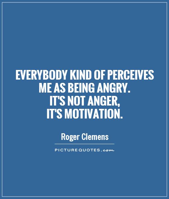 Everybody kind of perceives me as being angry.  It's not anger,  it's motivation Picture Quote #1