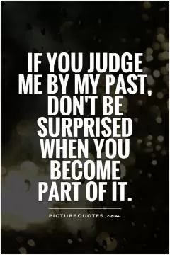 If you judge me by my past, don't be surprised when you become  part of it Picture Quote #1
