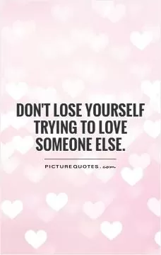 Don't lose yourself trying to love someone else Picture Quote #1