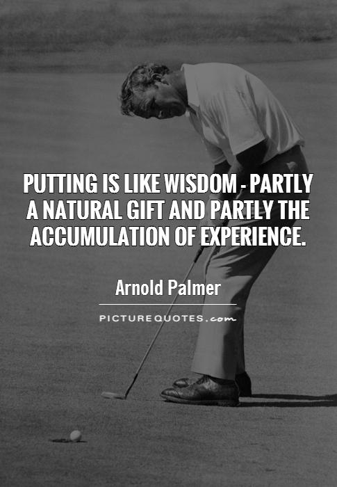 Putting is like wisdom - partly  a natural gift and partly the accumulation of experience Picture Quote #1