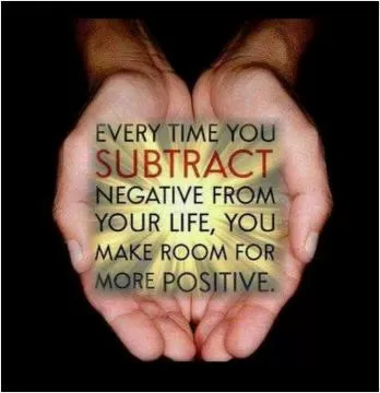 Every time you subtract negative from your life, you make room for more positive Picture Quote #1