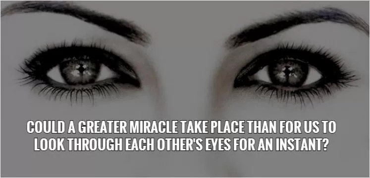 Could a greater miracle take place than for us to look through each other's eyes for an instant? Picture Quote #1