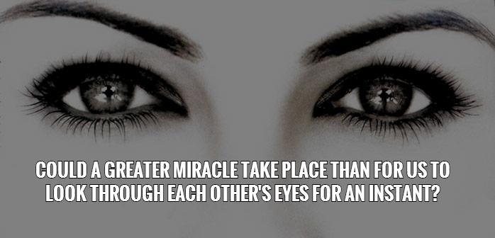 Could a greater miracle take place than for us to look through each other's eyes for an instant? Picture Quote #1