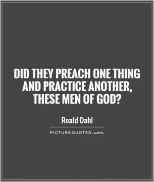 Did they preach one thing and practice another,  these men of God? Picture Quote #1