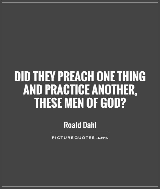 Did they preach one thing and practice another,  these men of God? Picture Quote #1