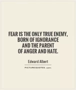 Fear is the only true enemy, born of ignorance  and the parent  of anger and hate Picture Quote #1