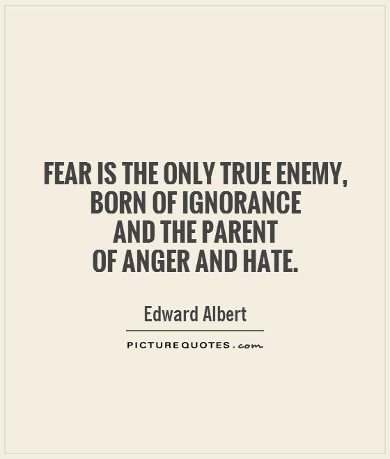Fear is the only true enemy, born of ignorance  and the parent  of anger and hate Picture Quote #1