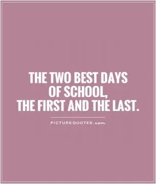 The two best days  of school,  the first and the last Picture Quote #1
