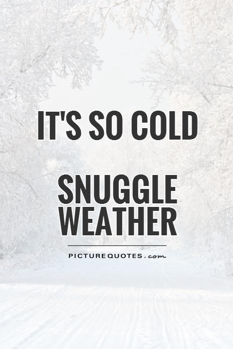 It's so cold  Snuggle weather Picture Quote #1
