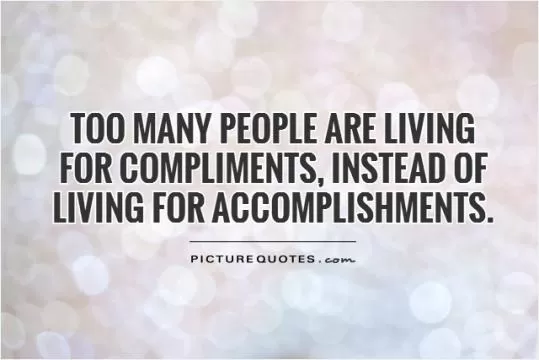 Too many people are living for compliments, instead of living for accomplishments Picture Quote #1