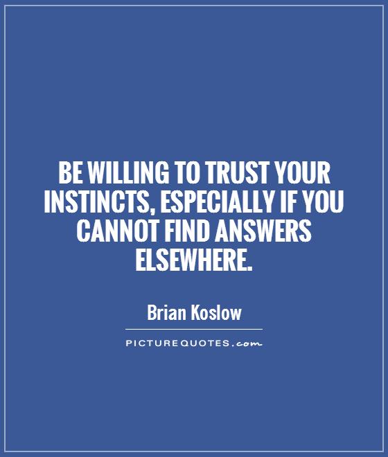 Be willing to trust your instincts, especially if you cannot find answers elsewhere Picture Quote #1