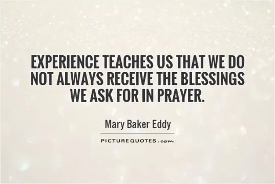 Experience teaches us that we do not always receive the blessings we ask for in prayer Picture Quote #1