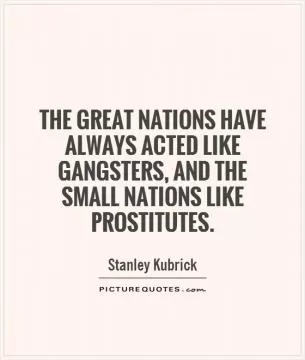 The great nations have always acted like gangsters, and the small nations like prostitutes Picture Quote #1