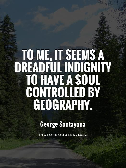 To me, it seems a dreadful indignity to have a soul controlled by geography Picture Quote #1