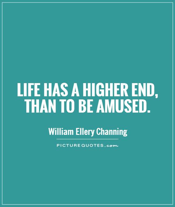 Life has a higher end, than to be amused Picture Quote #1