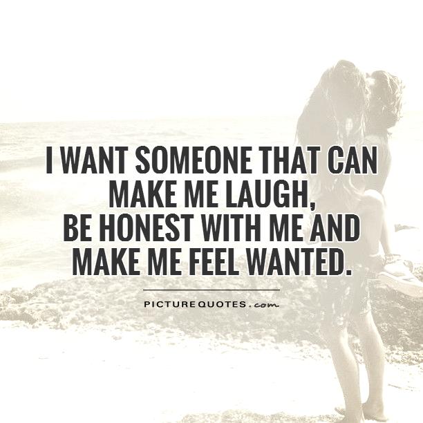 I want someone that can make me laugh,  be honest with me and make me feel wanted Picture Quote #1