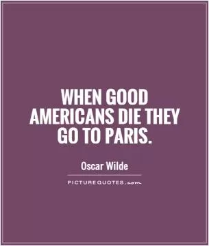 When good Americans die they go to Paris Picture Quote #1