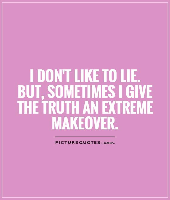 I don't like to lie. But, sometimes I give the truth an extreme makeover Picture Quote #1