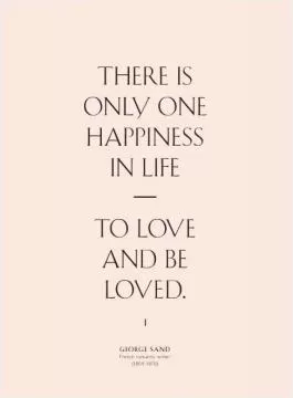 There is only one happiness in this life, to love and be loved Picture Quote #1