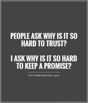 People ask why is it so hard to trust?   I ask why is it so hard to keep a promise? Picture Quote #1