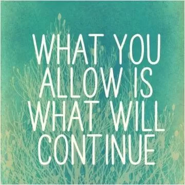 What you allow is what will continue Picture Quote #1