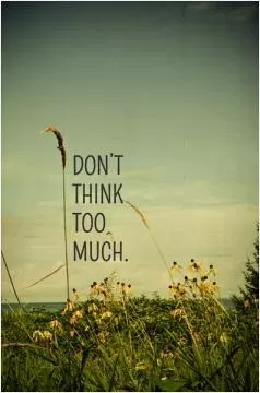 Don't think too much Picture Quote #1