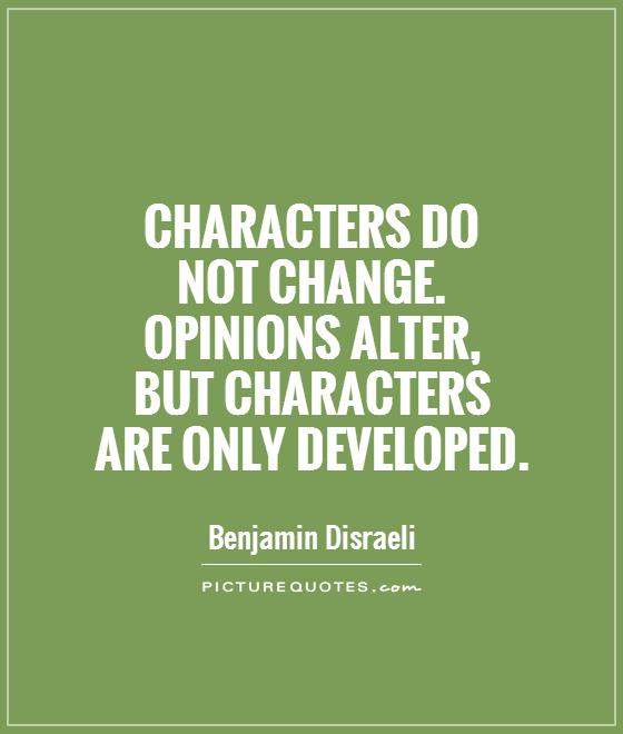 Characters do  not change.  Opinions alter,  but characters  are only developed Picture Quote #1