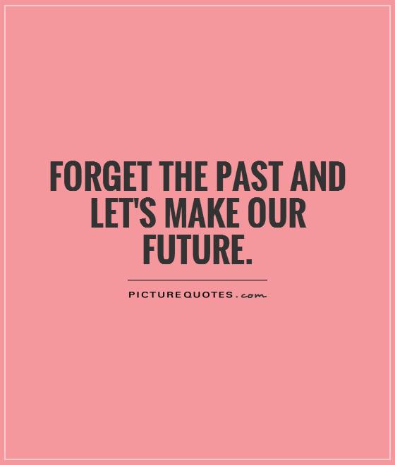 Forget the past and let's make our future Picture Quote #1