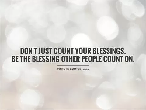 Don't just count your blessings.  Be the blessing other people count on Picture Quote #1