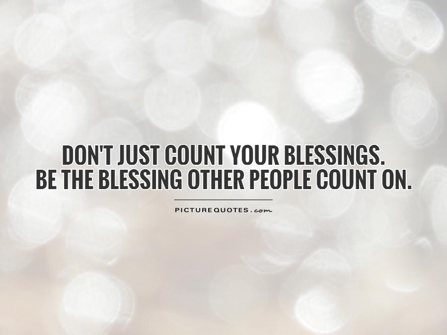 Don't just count your blessings.  Be the blessing other people count on Picture Quote #1