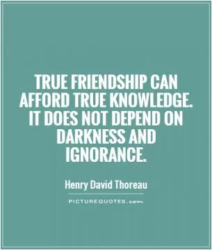 True friendship can afford true knowledge. It does not depend on darkness and ignorance Picture Quote #1