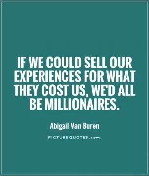 If we could sell our experiences for what they cost us, we'd all be millionaires Picture Quote #1