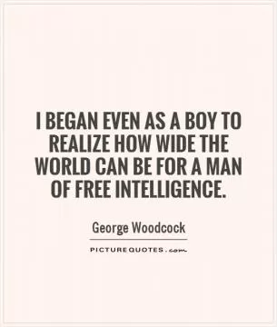 I began even as a boy to realize how wide the world can be for a man of free intelligence Picture Quote #1