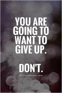 You are going to want to give up. Don't Picture Quote #1
