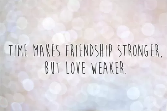 Time makes friendship stronger, but love weaker Picture Quote #1