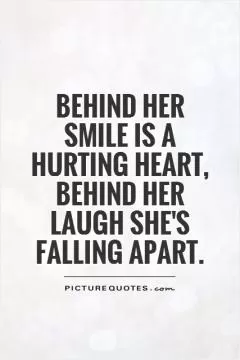 Behind her smile is a hurting heart, behind her laugh she's falling apart Picture Quote #1