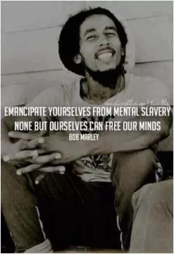 Emancipate yourselves from mental slavery, none but ourselves can free our minds! Picture Quote #1