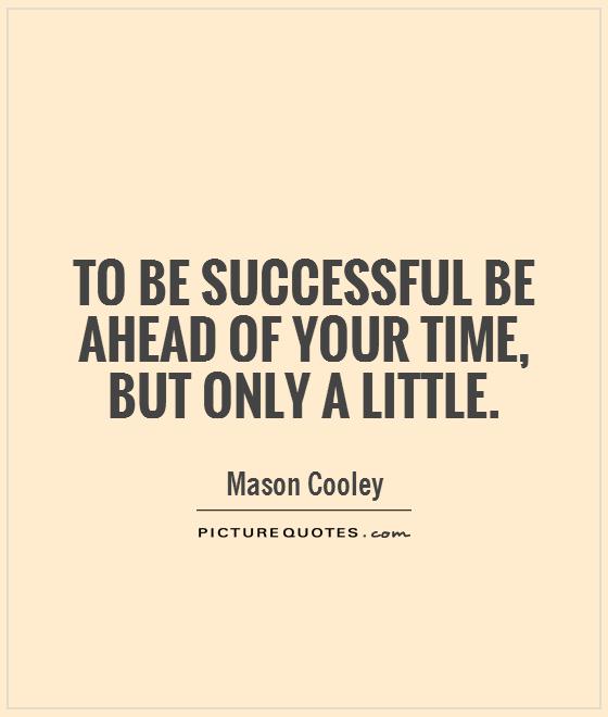 To be successful be ahead of your time, but only a little Picture Quote #1