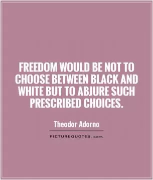 Freedom would be not to choose between black and white but to abjure such prescribed choices Picture Quote #1