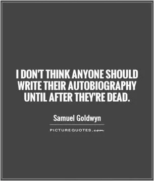 I don't think anyone should write their autobiography until after they're dead Picture Quote #1