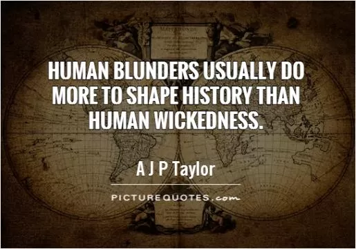 Human blunders usually do more to shape history than human wickedness Picture Quote #1