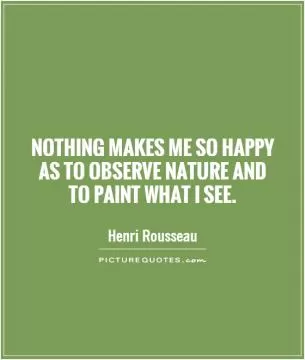 Nothing makes me so happy as to observe nature and to paint what I see Picture Quote #1