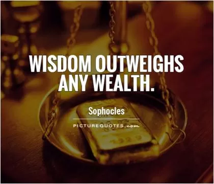 Wisdom outweighs any wealth Picture Quote #1