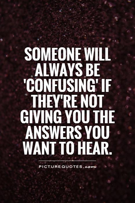 Someone will always be 'confusing' if they're not giving you the answers you want to hear Picture Quote #1
