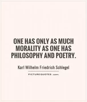 One has only as much morality as one has philosophy and poetry Picture Quote #1