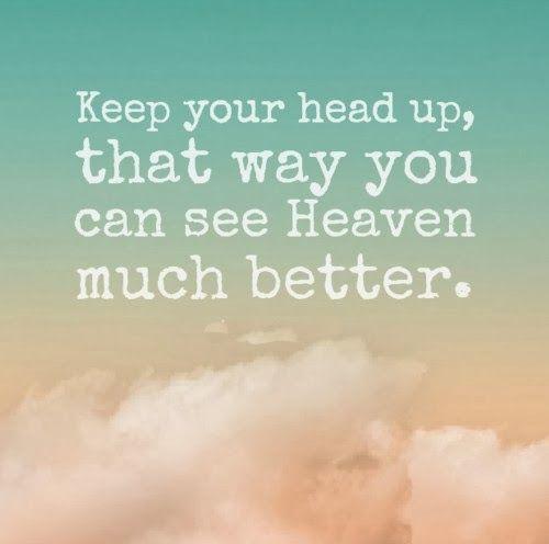 Keep your head up, you can see heaven much better that way Picture Quote #1